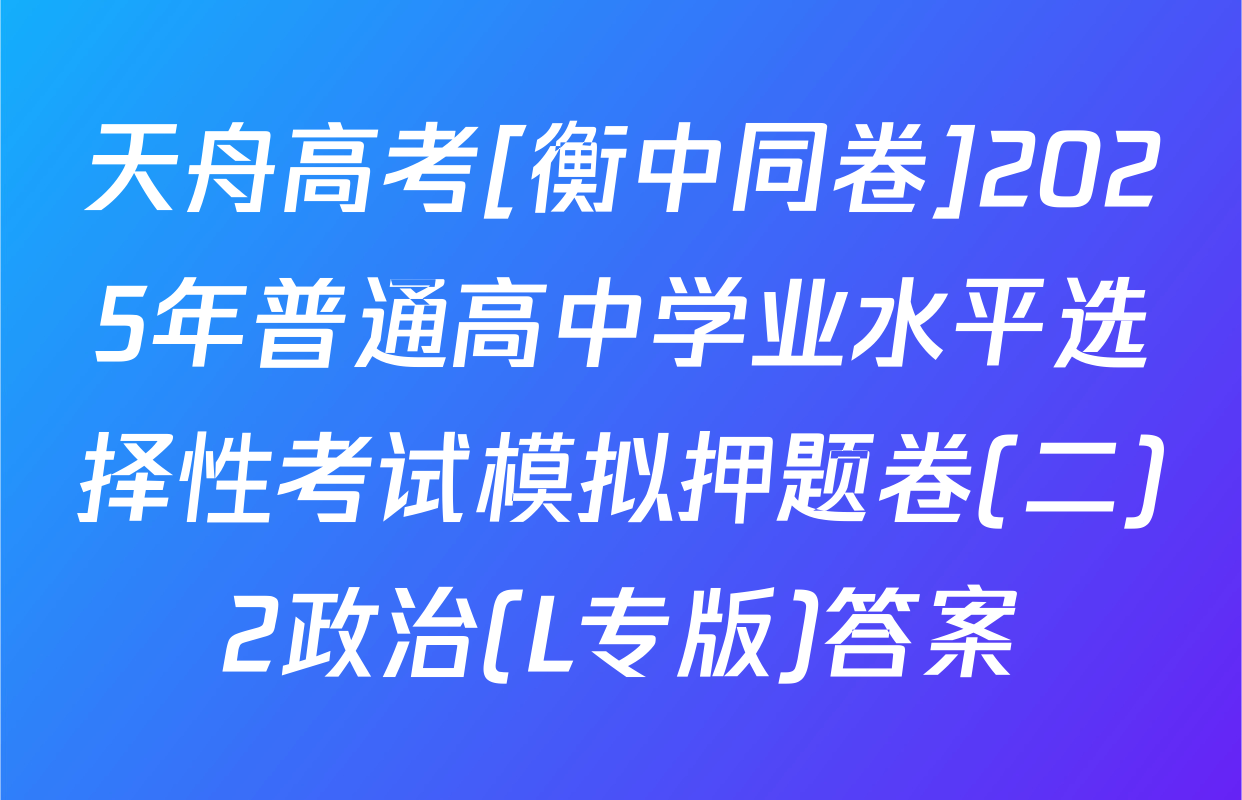 天舟高考[衡中同卷]2025年普通高中学业水平选择性考试模拟押题卷(二)2政治(L专版)答案