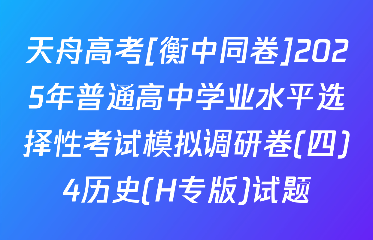 天舟高考[衡中同卷]2025年普通高中学业水平选择性考试模拟调研卷(四)4历史(H专版)试题