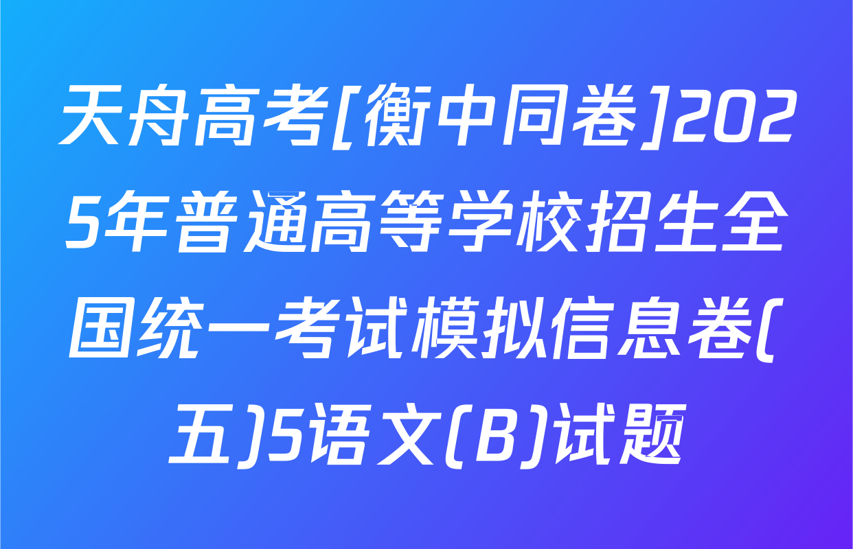 天舟高考[衡中同卷]2025年普通高等学校招生全国统一考试模拟信息卷(五)5语文(B)试题