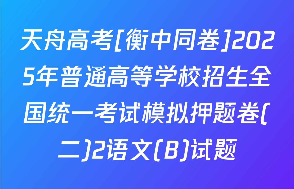 天舟高考[衡中同卷]2025年普通高等学校招生全国统一考试模拟押题卷(二)2语文(B)试题