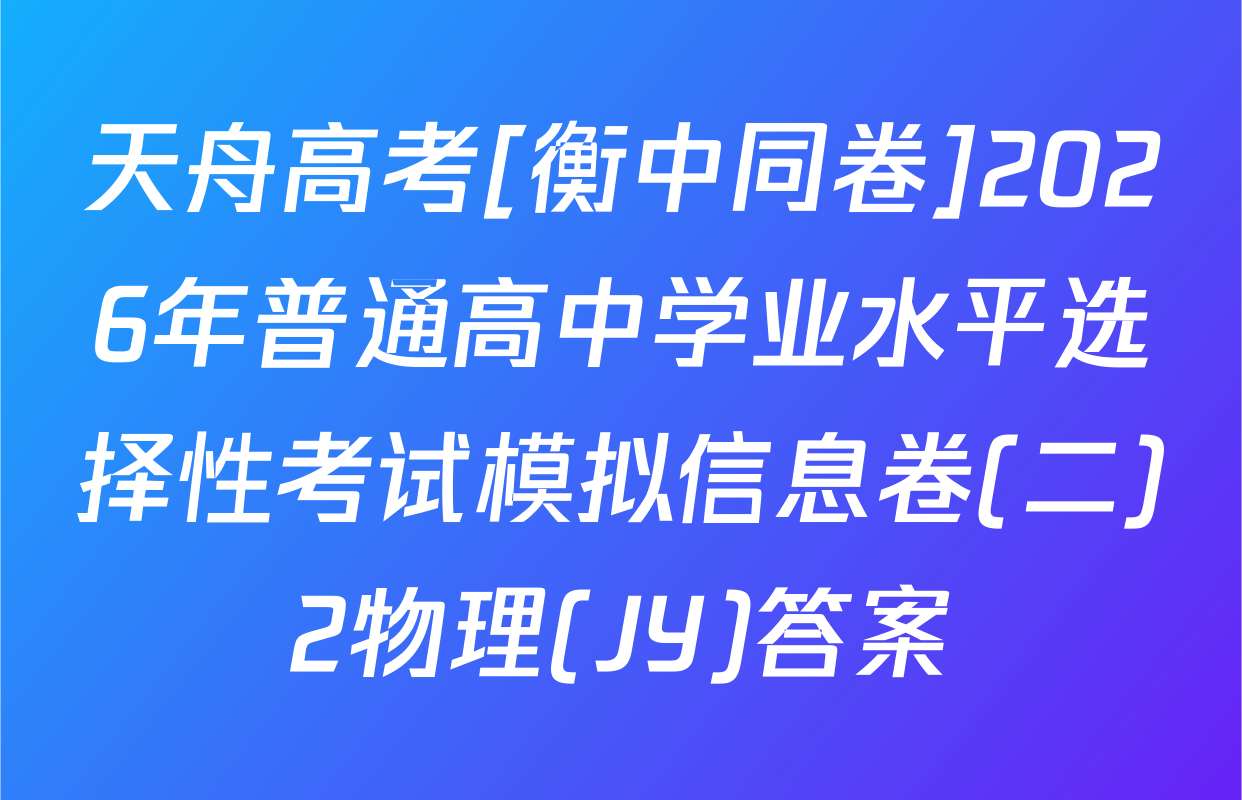 天舟高考[衡中同卷]2026年普通高中学业水平选择性考试模拟信息卷(二)2物理(JY)答案