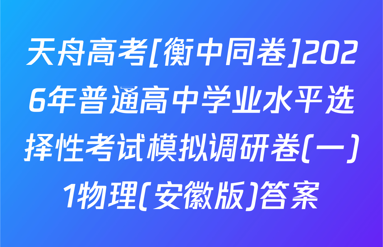 天舟高考[衡中同卷]2026年普通高中学业水平选择性考试模拟调研卷(一)1物理(安徽版)答案