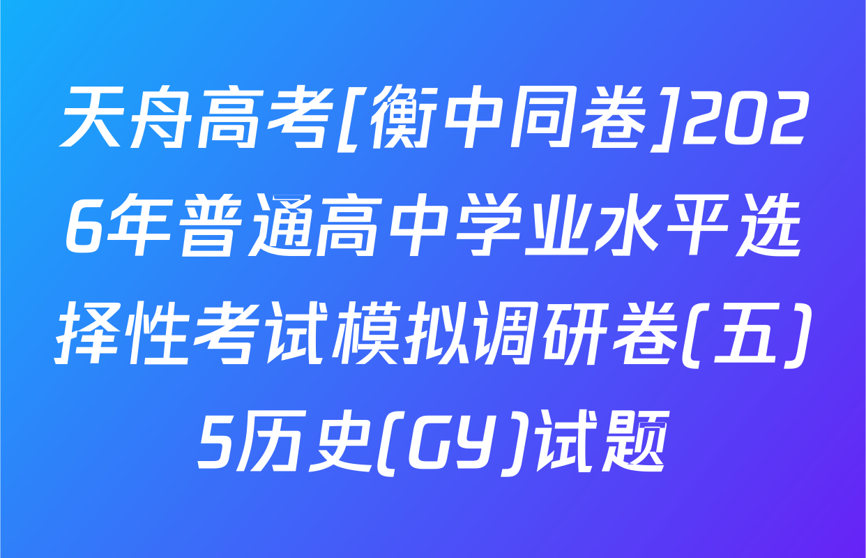 天舟高考[衡中同卷]2026年普通高中学业水平选择性考试模拟调研卷(五)5历史(GY)试题