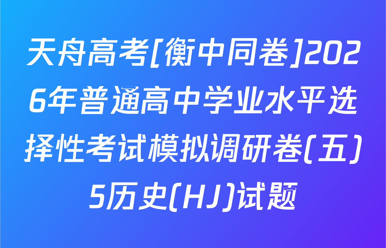 天舟高考[衡中同卷]2026年普通高中学业水平选择性考试模拟调研卷(五)5历史(HJ)试题