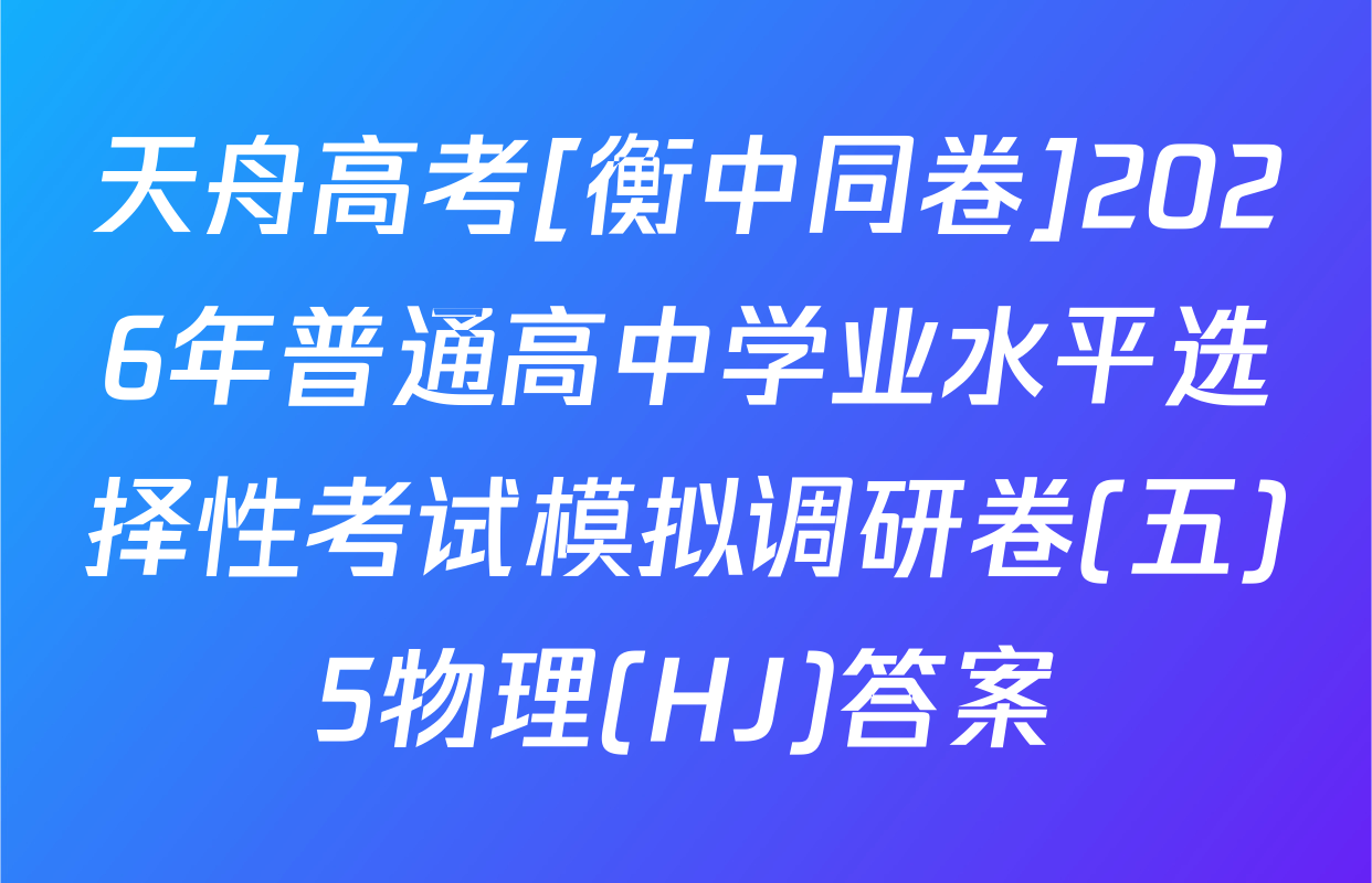 天舟高考[衡中同卷]2026年普通高中学业水平选择性考试模拟调研卷(五)5物理(HJ)答案
