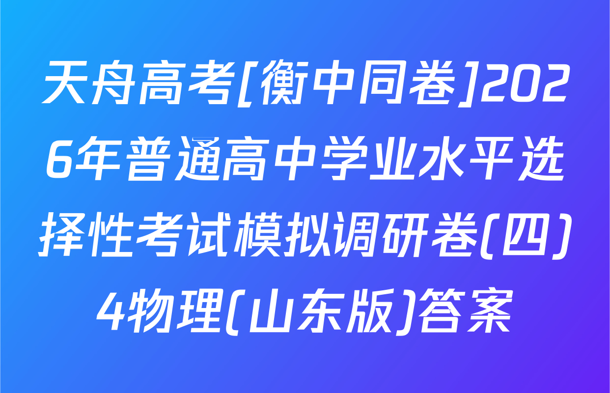 天舟高考[衡中同卷]2026年普通高中学业水平选择性考试模拟调研卷(四)4物理(山东版)答案