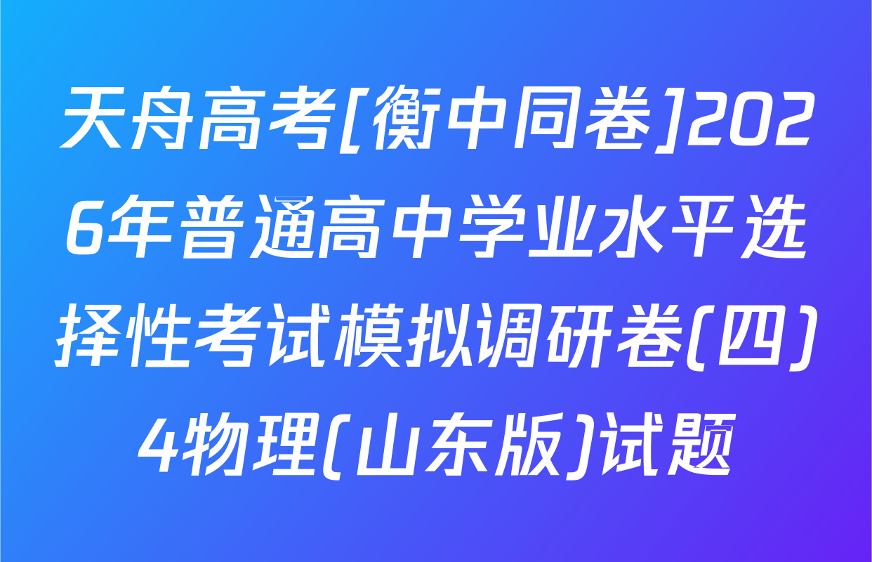 天舟高考[衡中同卷]2026年普通高中学业水平选择性考试模拟调研卷(四)4物理(山东版)试题