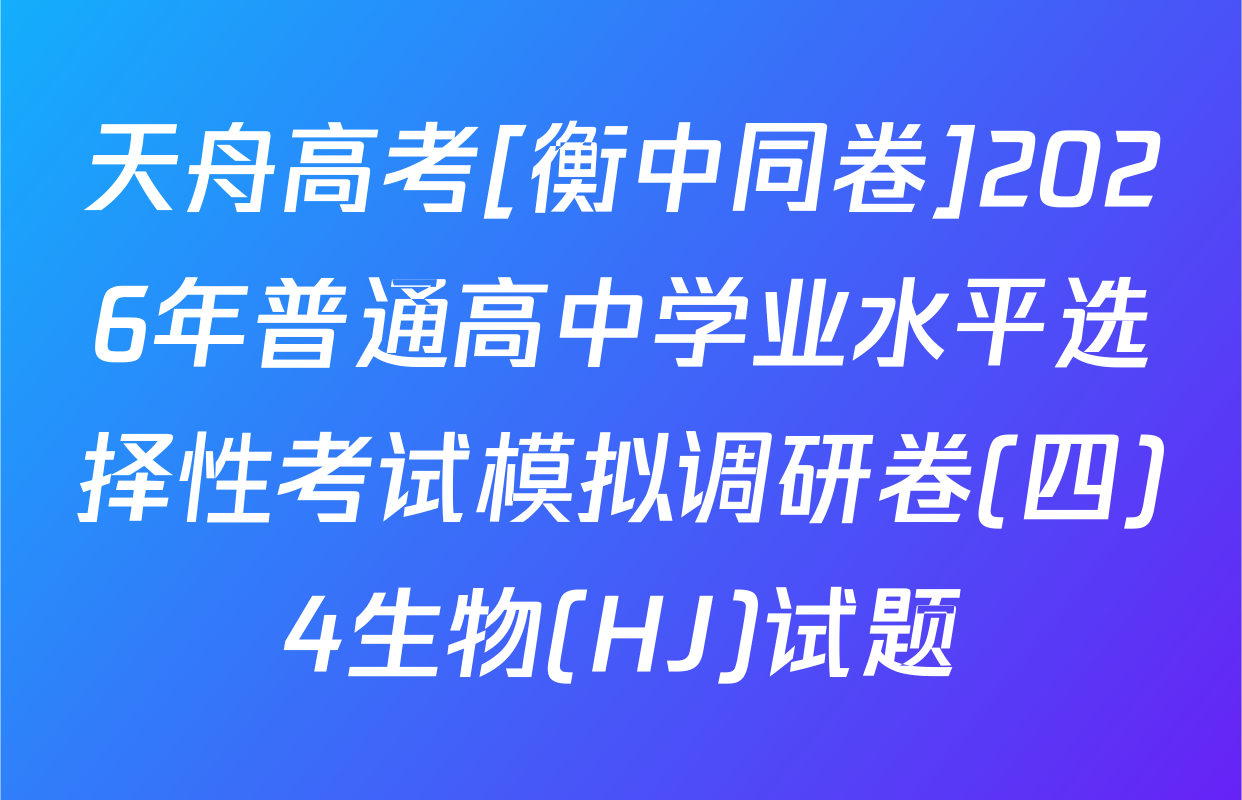 天舟高考[衡中同卷]2026年普通高中学业水平选择性考试模拟调研卷(四)4生物(HJ)试题