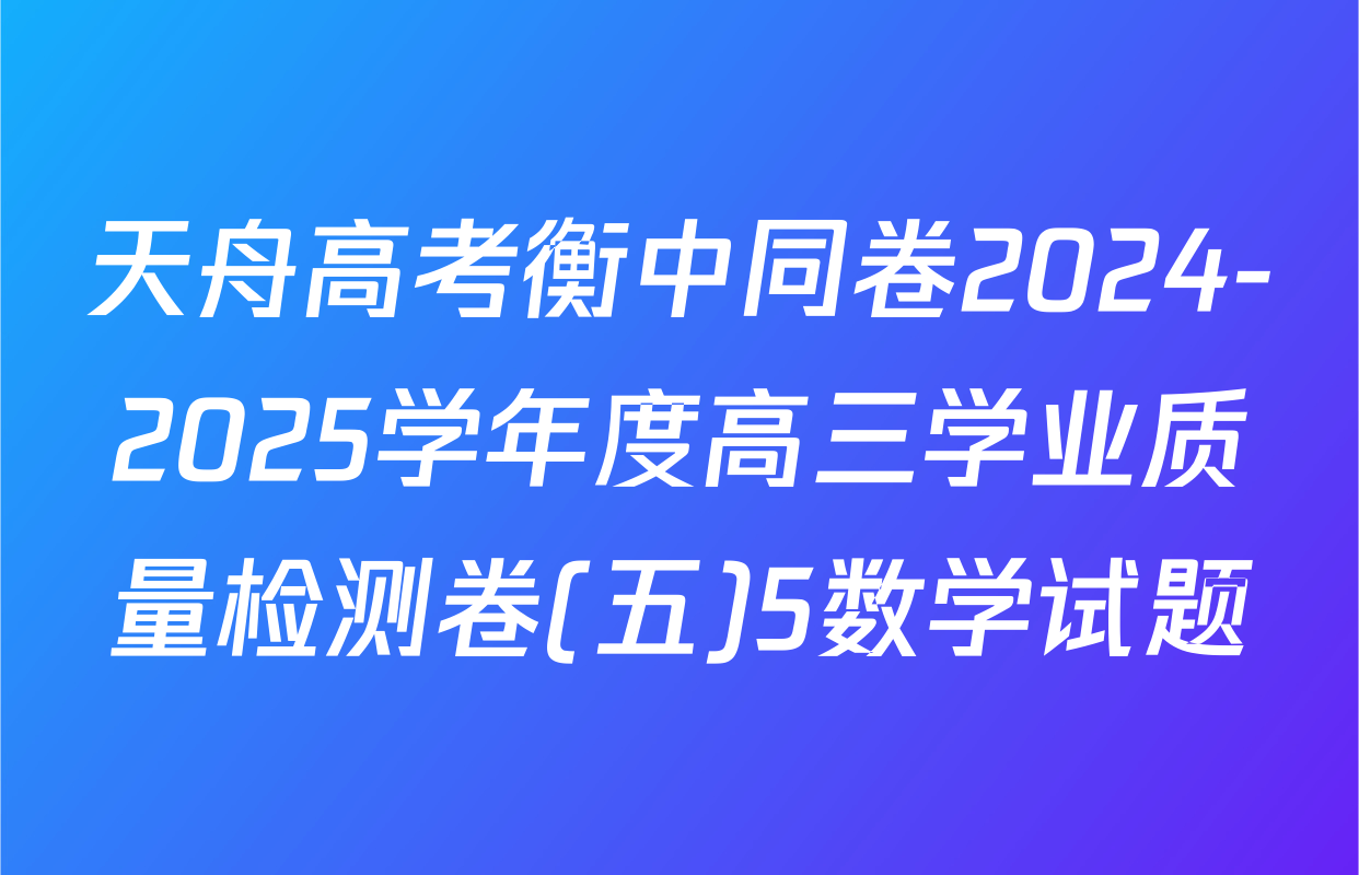 天舟高考衡中同卷2024-2025学年度高三学业质量检测卷(五)5数学试题