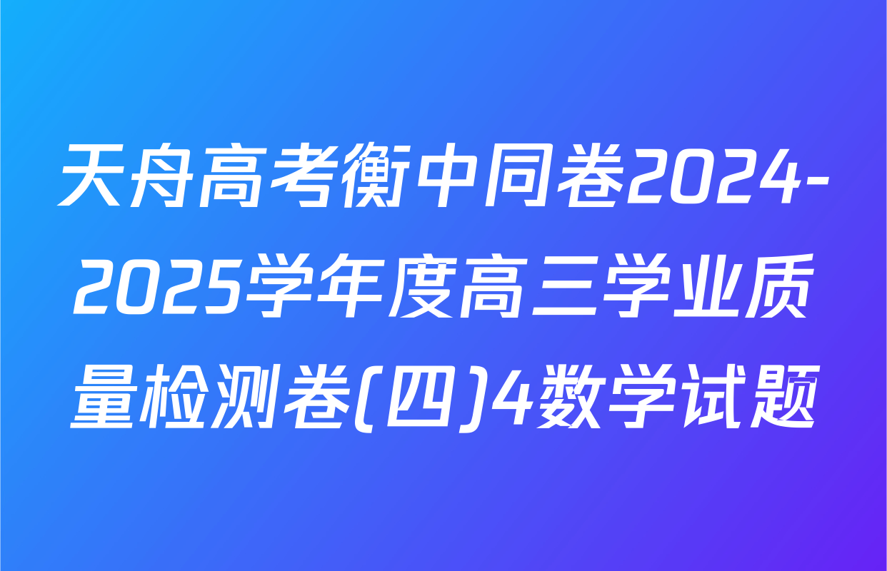 天舟高考衡中同卷2024-2025学年度高三学业质量检测卷(四)4数学试题