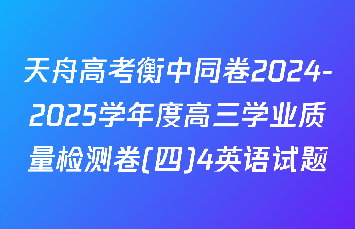 天舟高考衡中同卷2024-2025学年度高三学业质量检测卷(四)4英语试题