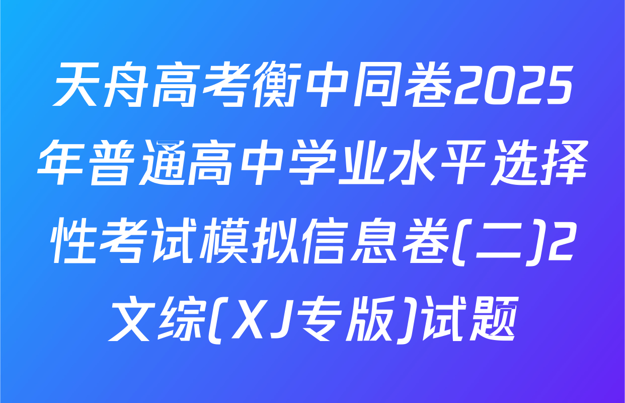 天舟高考衡中同卷2025年普通高中学业水平选择性考试模拟信息卷(二)2文综(XJ专版)试题