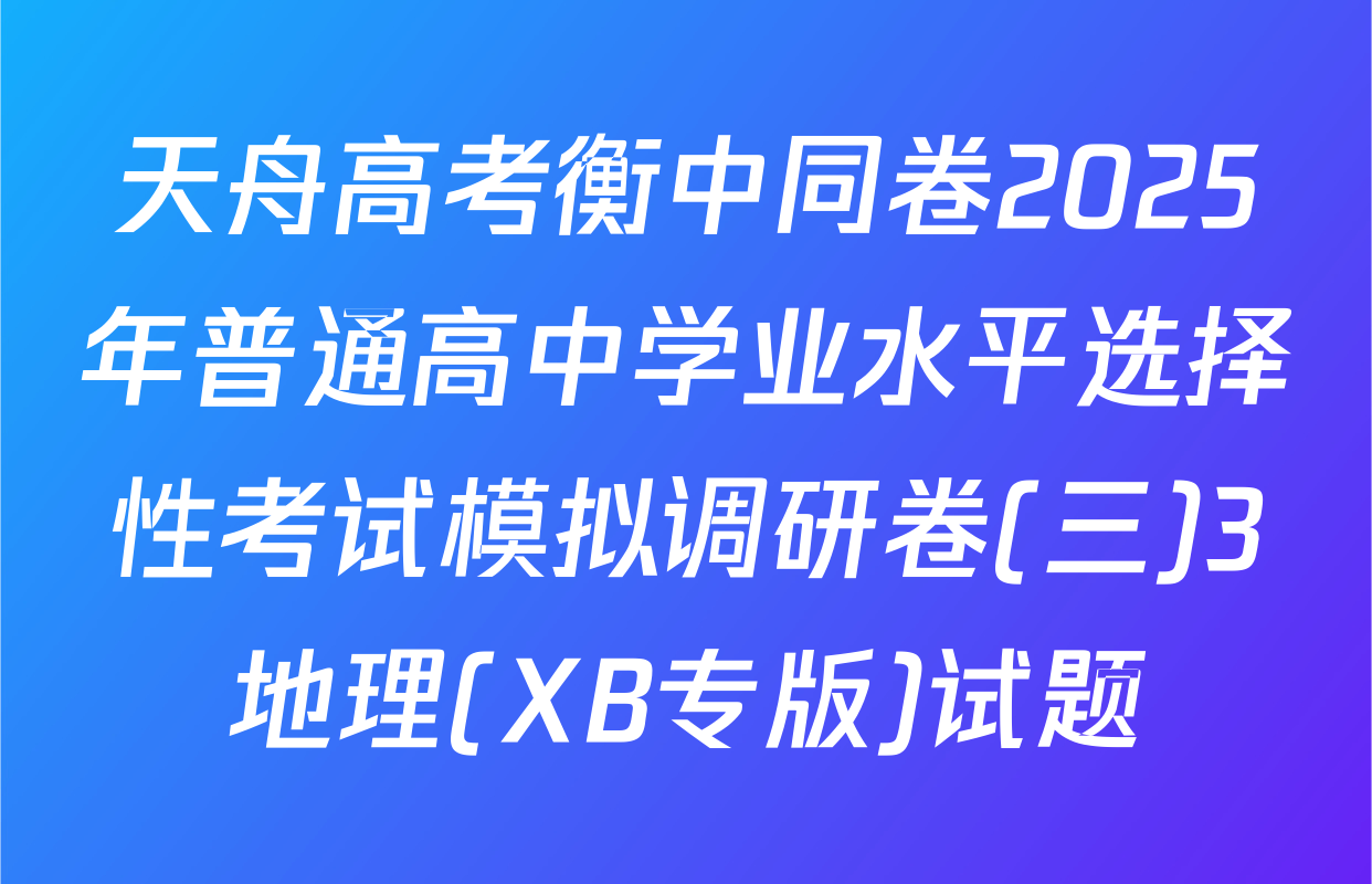 天舟高考衡中同卷2025年普通高中学业水平选择性考试模拟调研卷(三)3地理(XB专版)试题