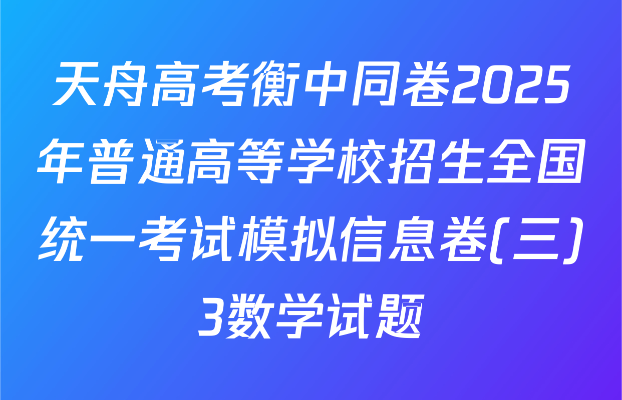 天舟高考衡中同卷2025年普通高等学校招生全国统一考试模拟信息卷(三)3数学试题