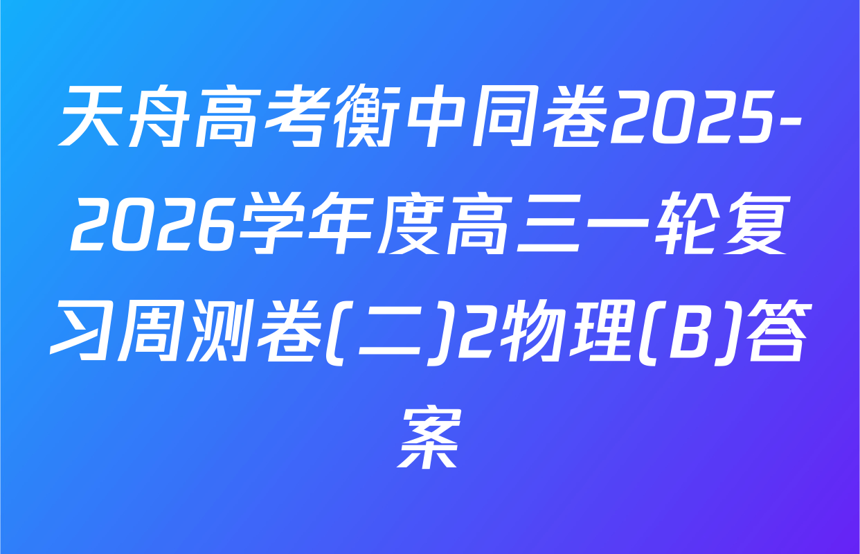 天舟高考衡中同卷2025-2026学年度高三一轮复习周测卷(二)2物理(B)答案