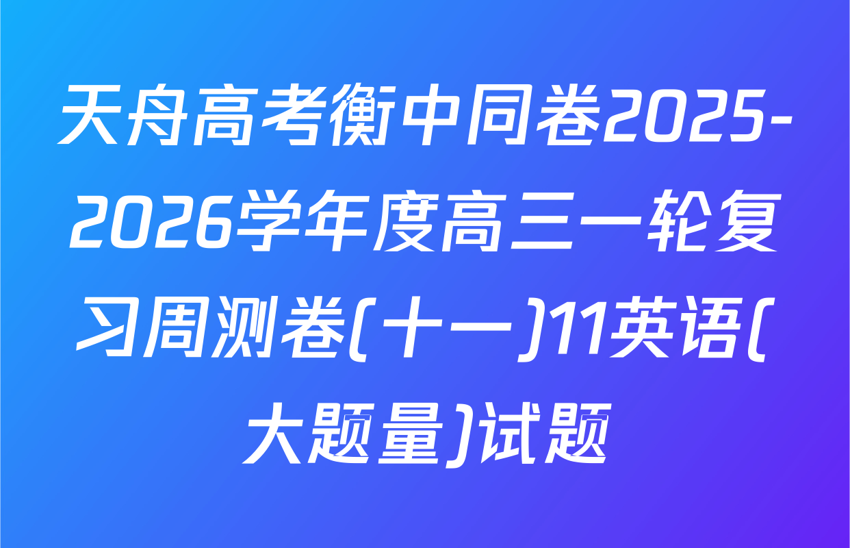 天舟高考衡中同卷2025-2026学年度高三一轮复习周测卷(十一)11英语(大题量)试题