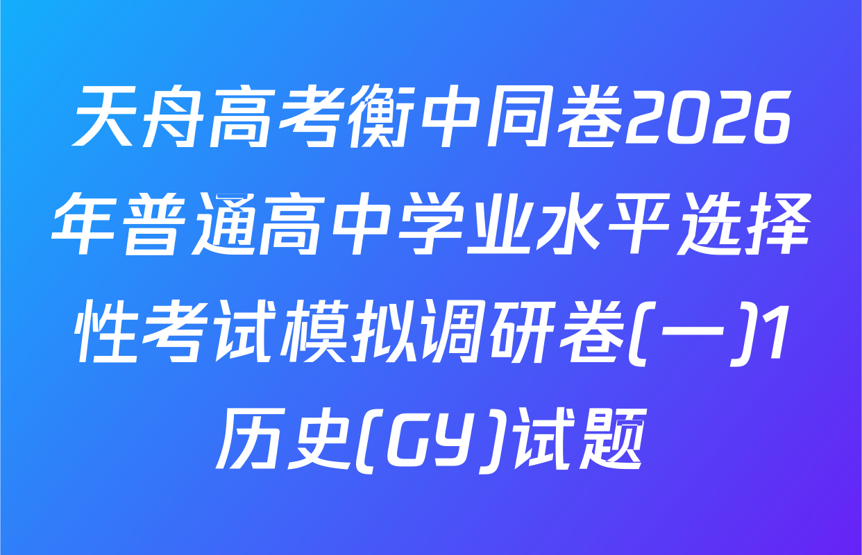 天舟高考衡中同卷2026年普通高中学业水平选择性考试模拟调研卷(一)1历史(GY)试题