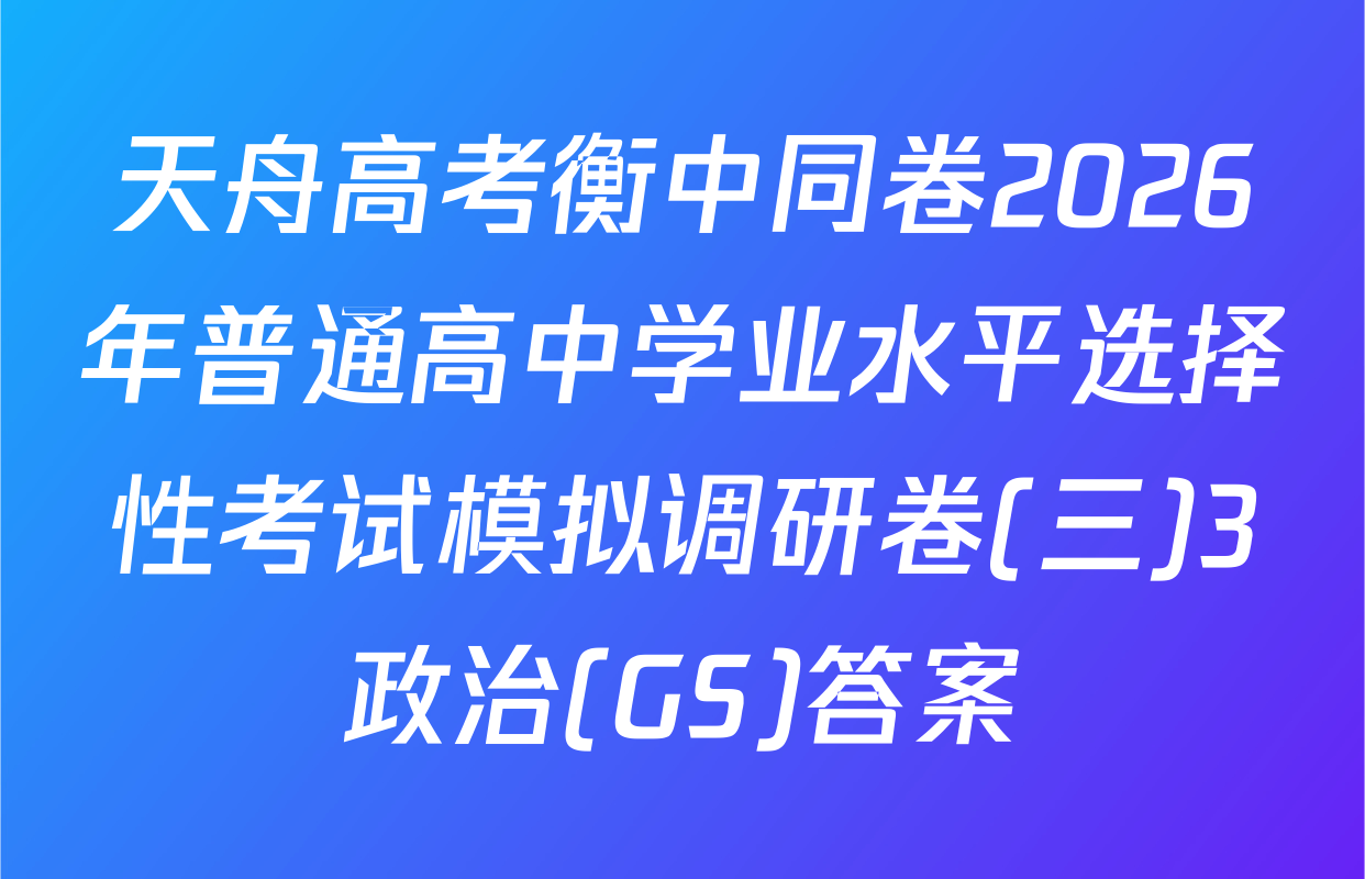 天舟高考衡中同卷2026年普通高中学业水平选择性考试模拟调研卷(三)3政治(GS)答案