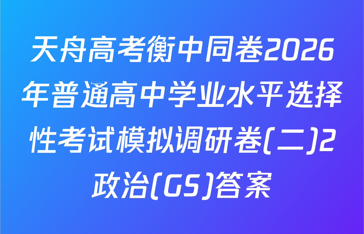天舟高考衡中同卷2026年普通高中学业水平选择性考试模拟调研卷(二)2政治(GS)答案