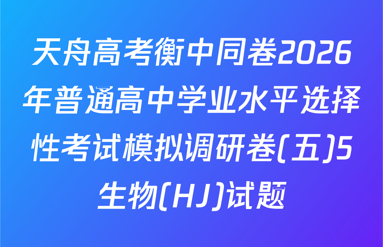 天舟高考衡中同卷2026年普通高中学业水平选择性考试模拟调研卷(五)5生物(HJ)试题