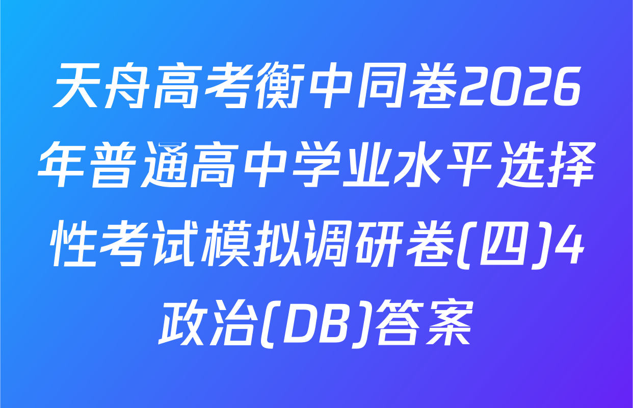 天舟高考衡中同卷2026年普通高中学业水平选择性考试模拟调研卷(四)4政治(DB)答案