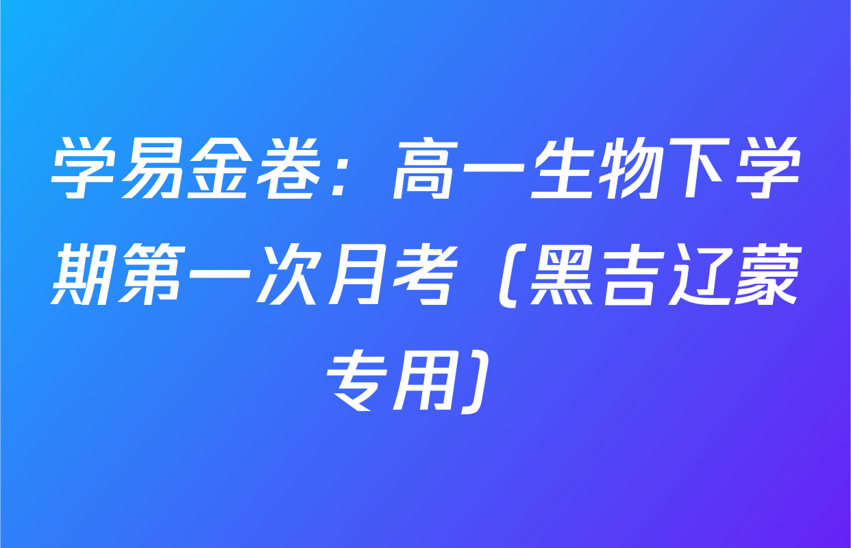 学易金卷：高一生物下学期第一次月考（黑吉辽蒙专用）