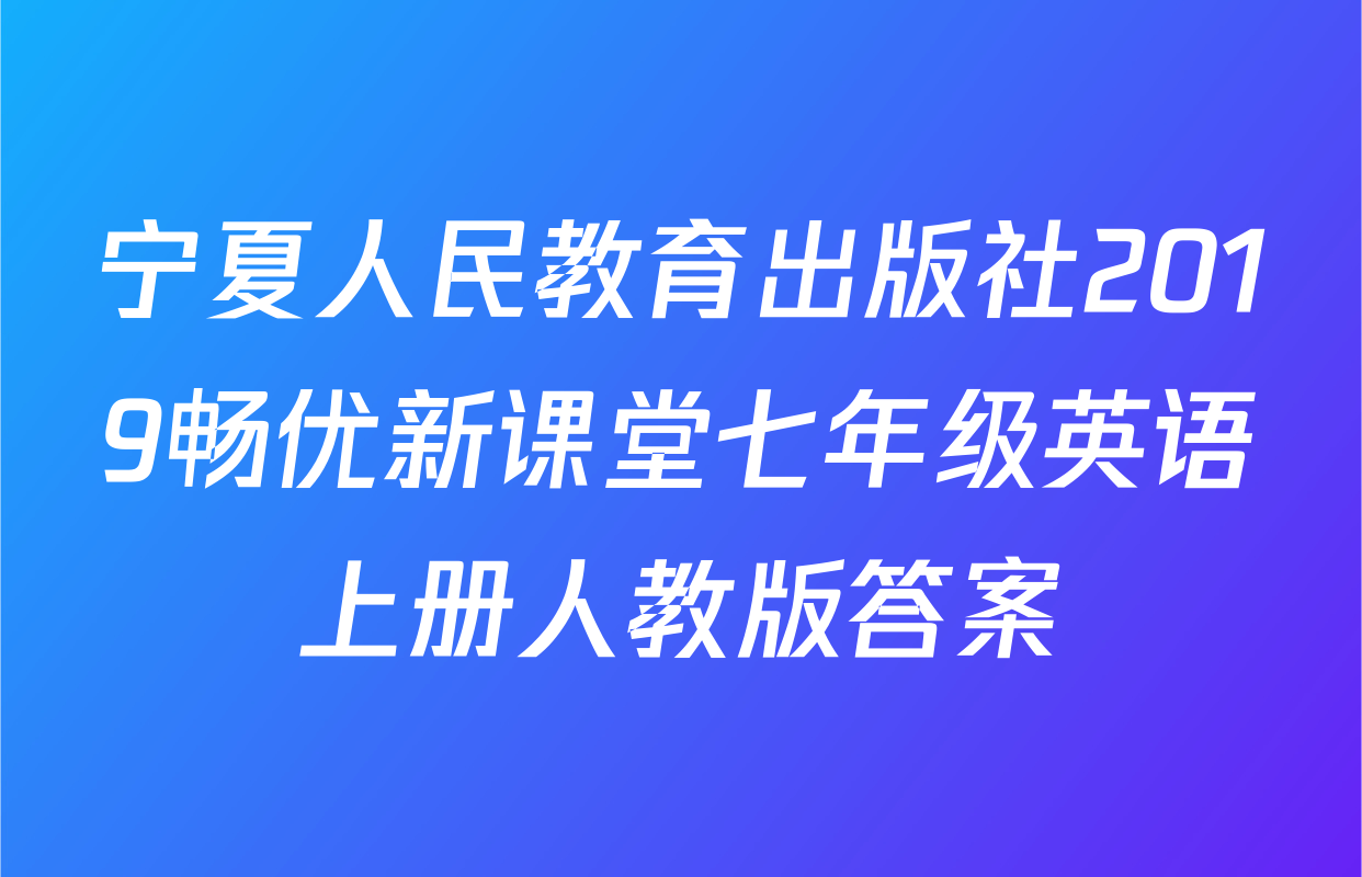 宁夏人民教育出版社2019畅优新课堂七年级英语上册人教版答案