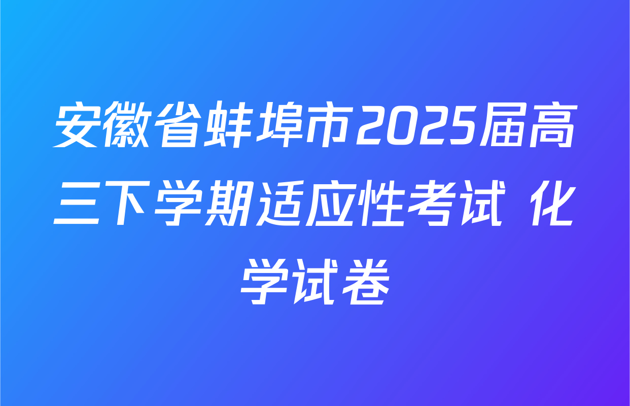 安徽省蚌埠市2025届高三下学期适应性考试 化学试卷