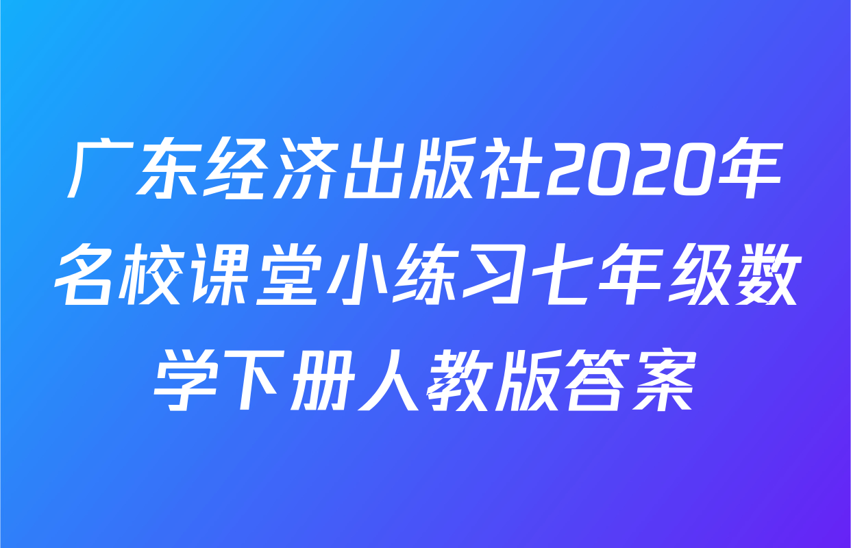 广东经济出版社2020年名校课堂小练习七年级数学下册人教版答案