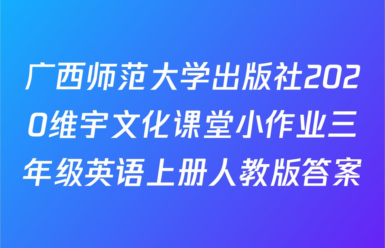 广西师范大学出版社2020维宇文化课堂小作业三年级英语上册人教版答案