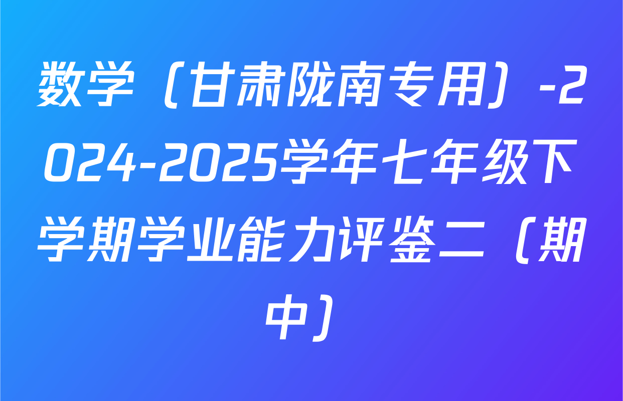 数学（甘肃陇南专用）-2024-2025学年七年级下学期学业能力评鉴二（期中）