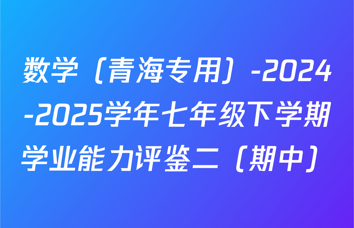 数学（青海专用）-2024-2025学年七年级下学期学业能力评鉴二（期中）