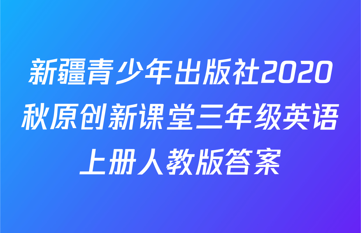 新疆青少年出版社2020秋原创新课堂三年级英语上册人教版答案