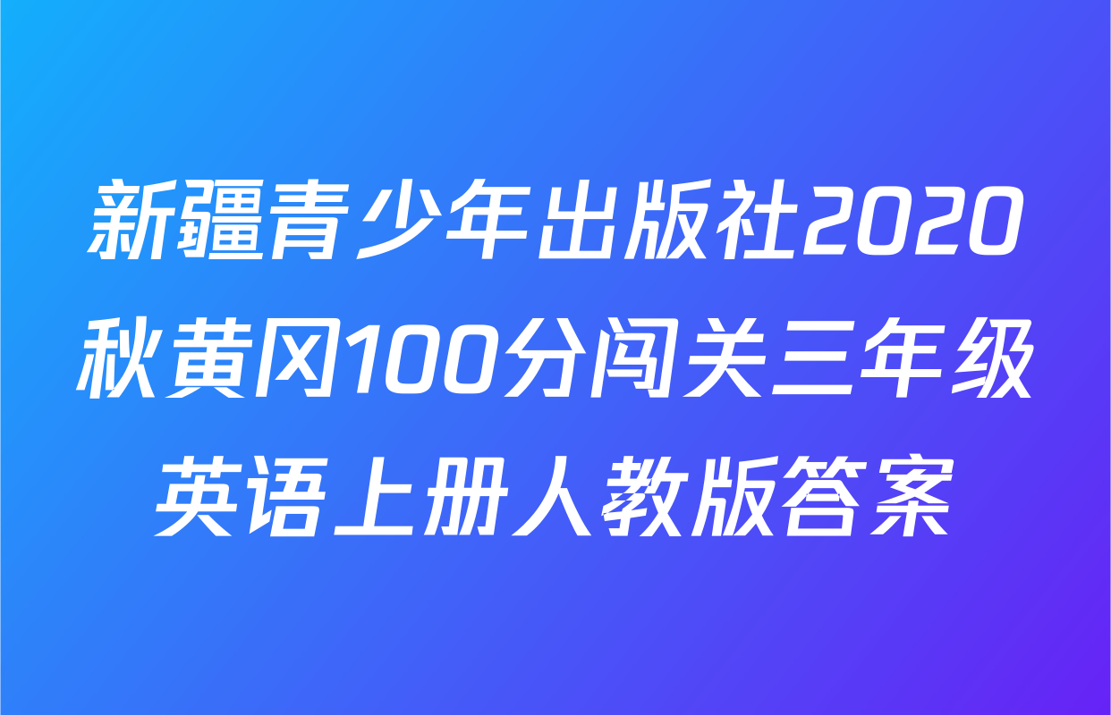 新疆青少年出版社2020秋黄冈100分闯关三年级英语上册人教版答案