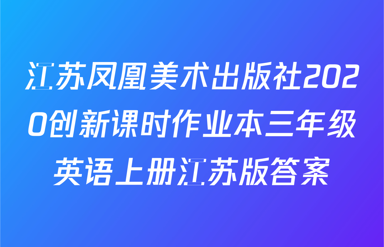 江苏凤凰美术出版社2020创新课时作业本三年级英语上册江苏版答案