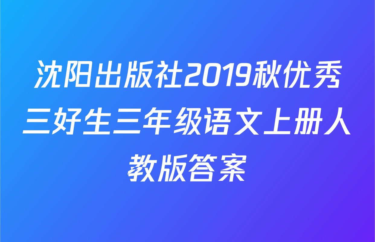 沈阳出版社2019秋优秀三好生三年级语文上册人教版答案