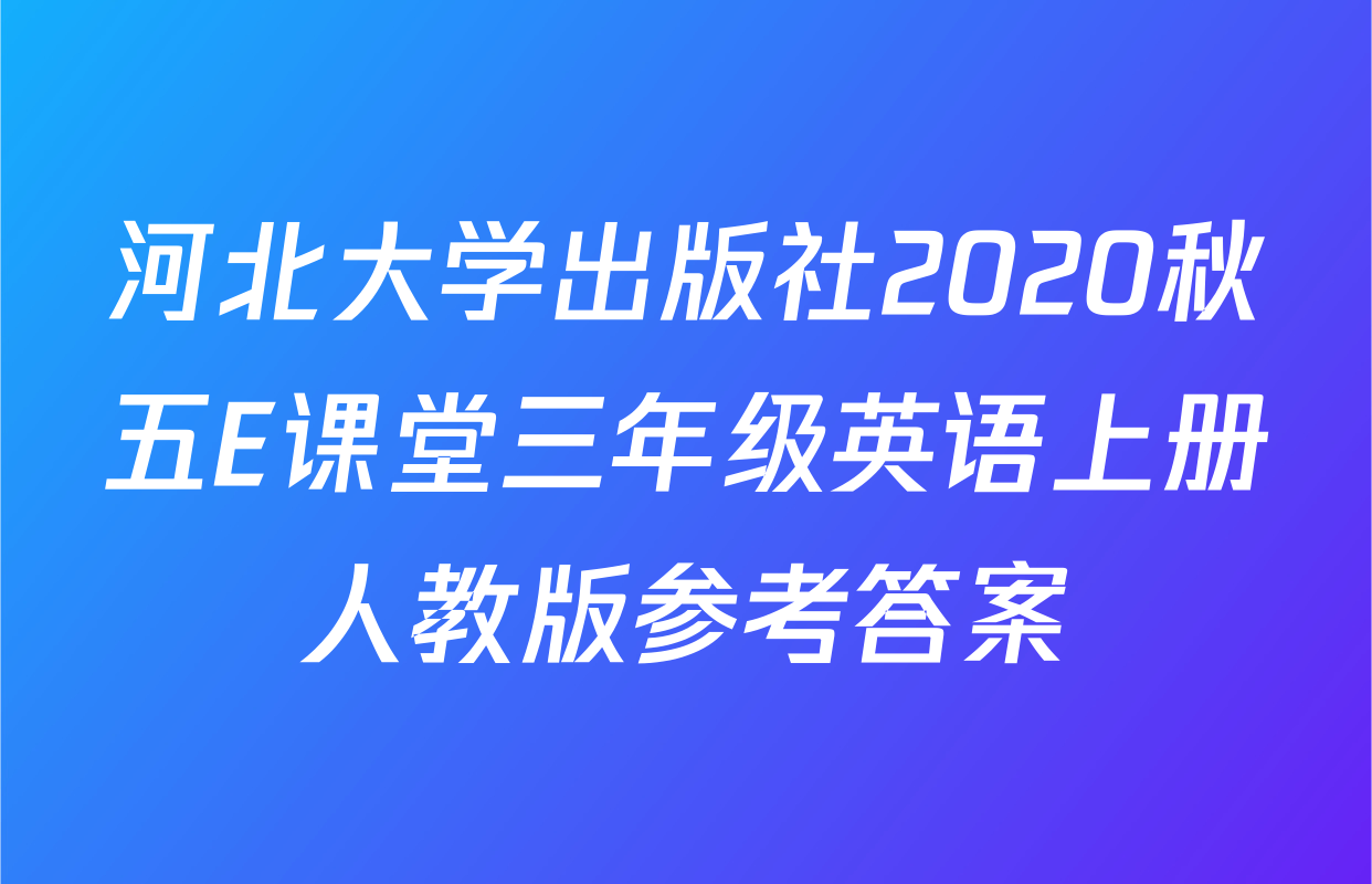 河北大学出版社2020秋五E课堂三年级英语上册人教版参考答案