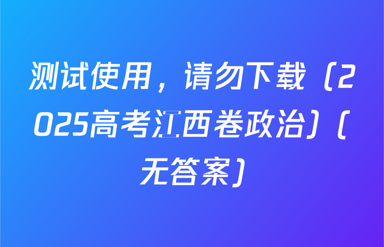 测试使用，请勿下载（2025高考江西卷政治）(无答案)