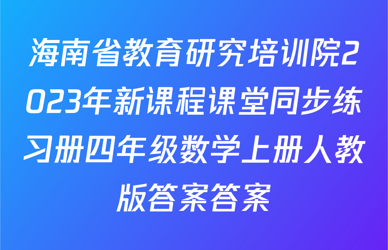 海南省教育研究培训院2023年新课程课堂同步练习册四年级数学上册人教版答案答案