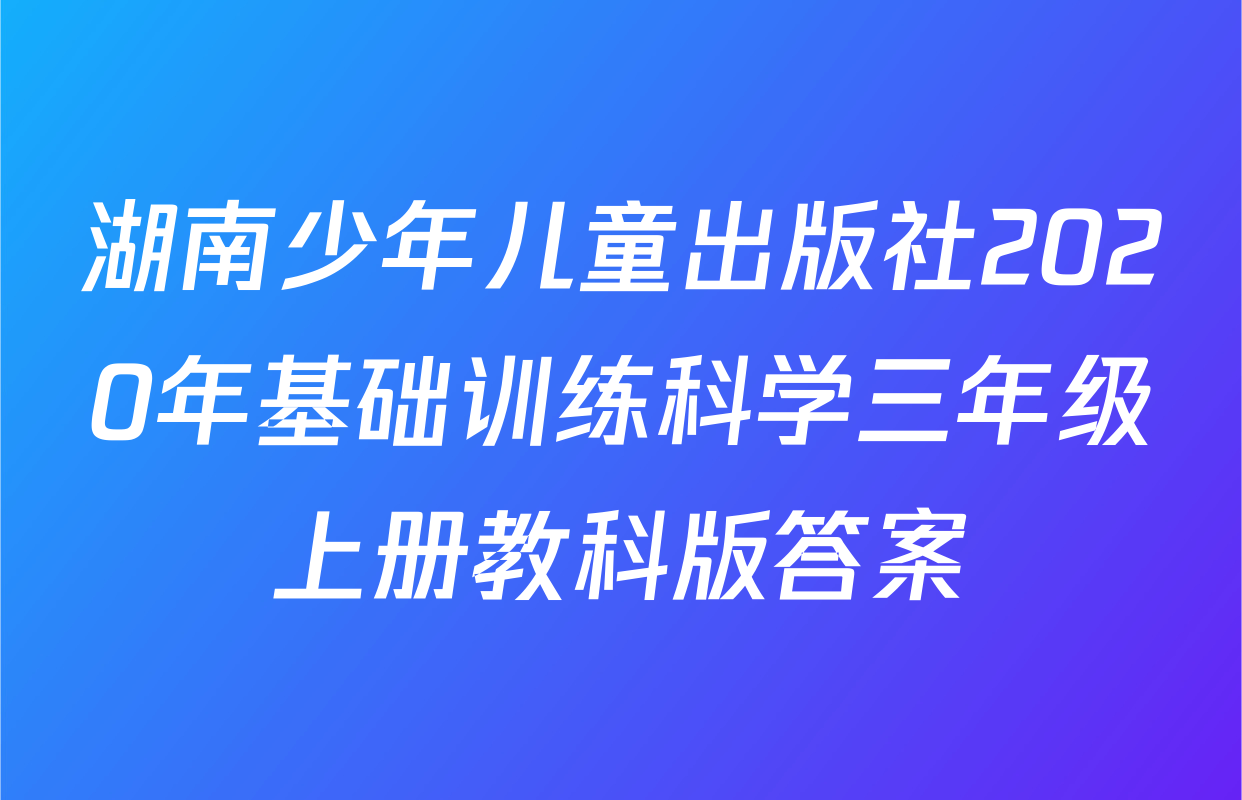 湖南少年儿童出版社2020年基础训练科学三年级上册教科版答案