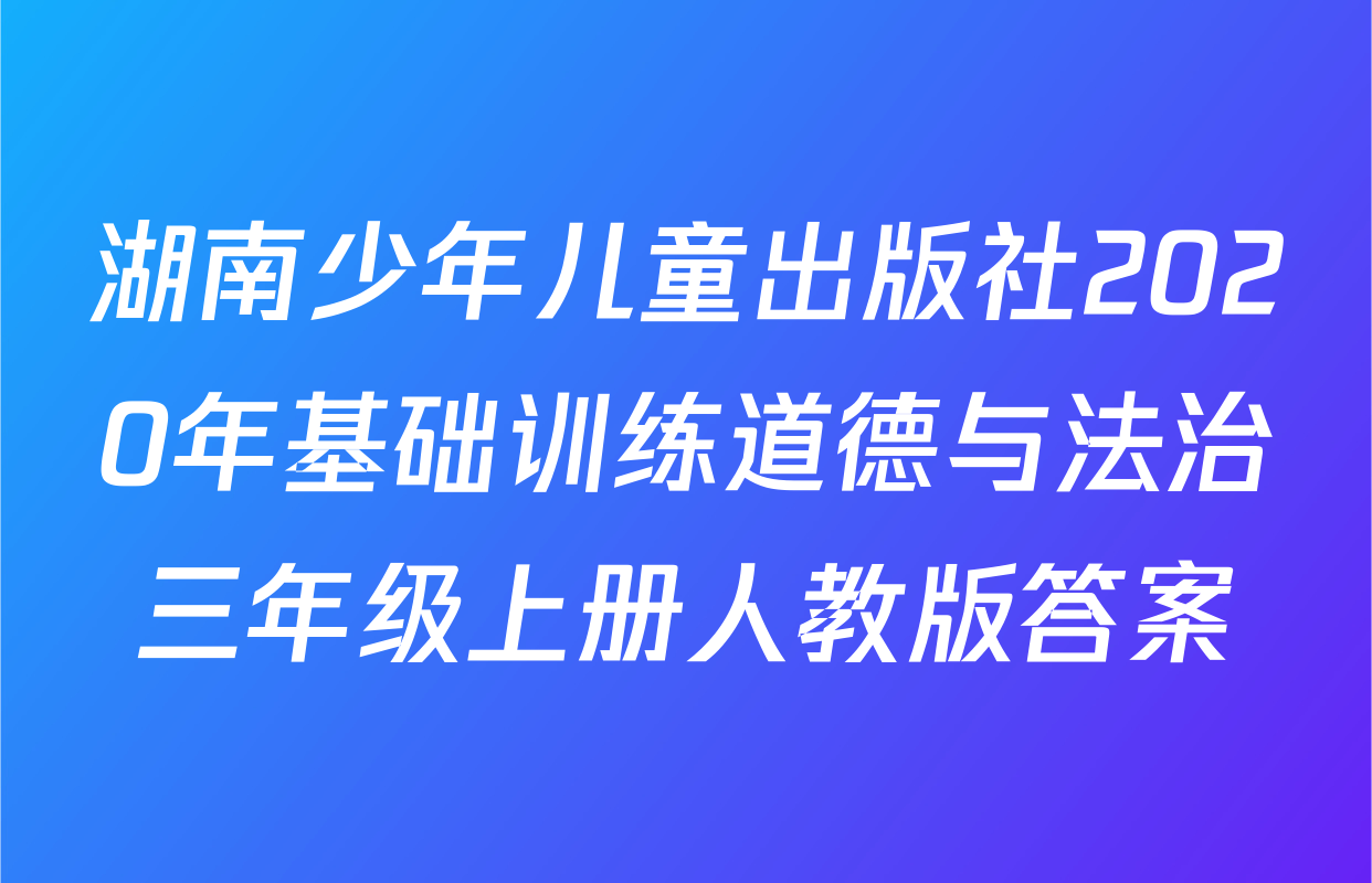 湖南少年儿童出版社2020年基础训练道德与法治三年级上册人教版答案