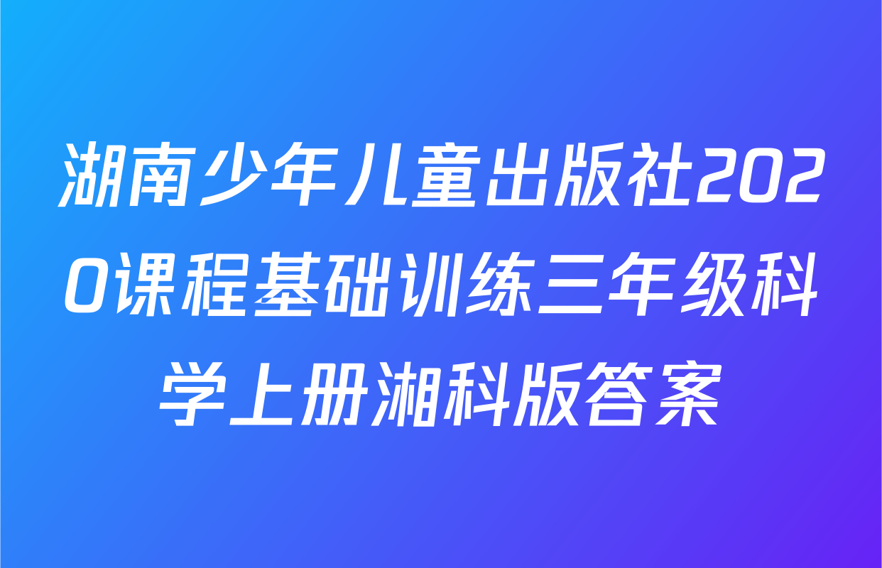 湖南少年儿童出版社2020课程基础训练三年级科学上册湘科版答案