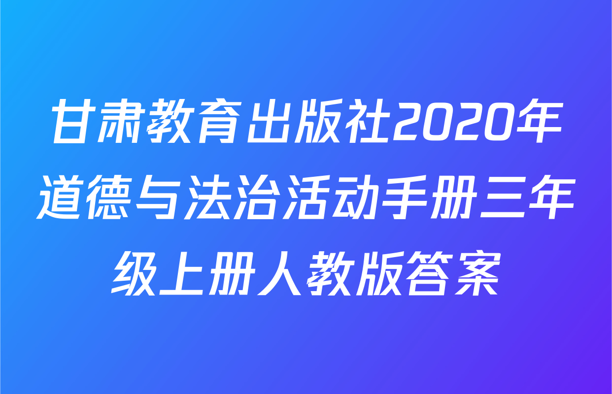 甘肃教育出版社2020年道德与法治活动手册三年级上册人教版答案
