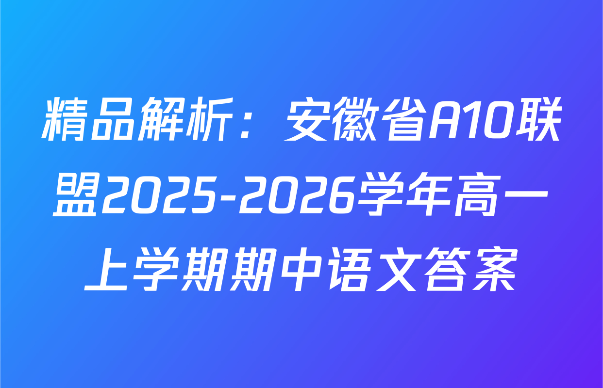 精品解析：安徽省A10联盟2025-2026学年高一上学期期中语文答案