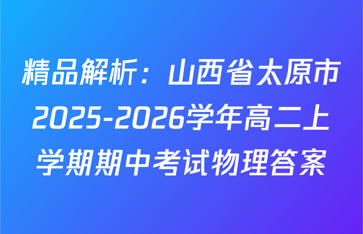 精品解析：山西省太原市2025-2026学年高二上学期期中考试物理答案
