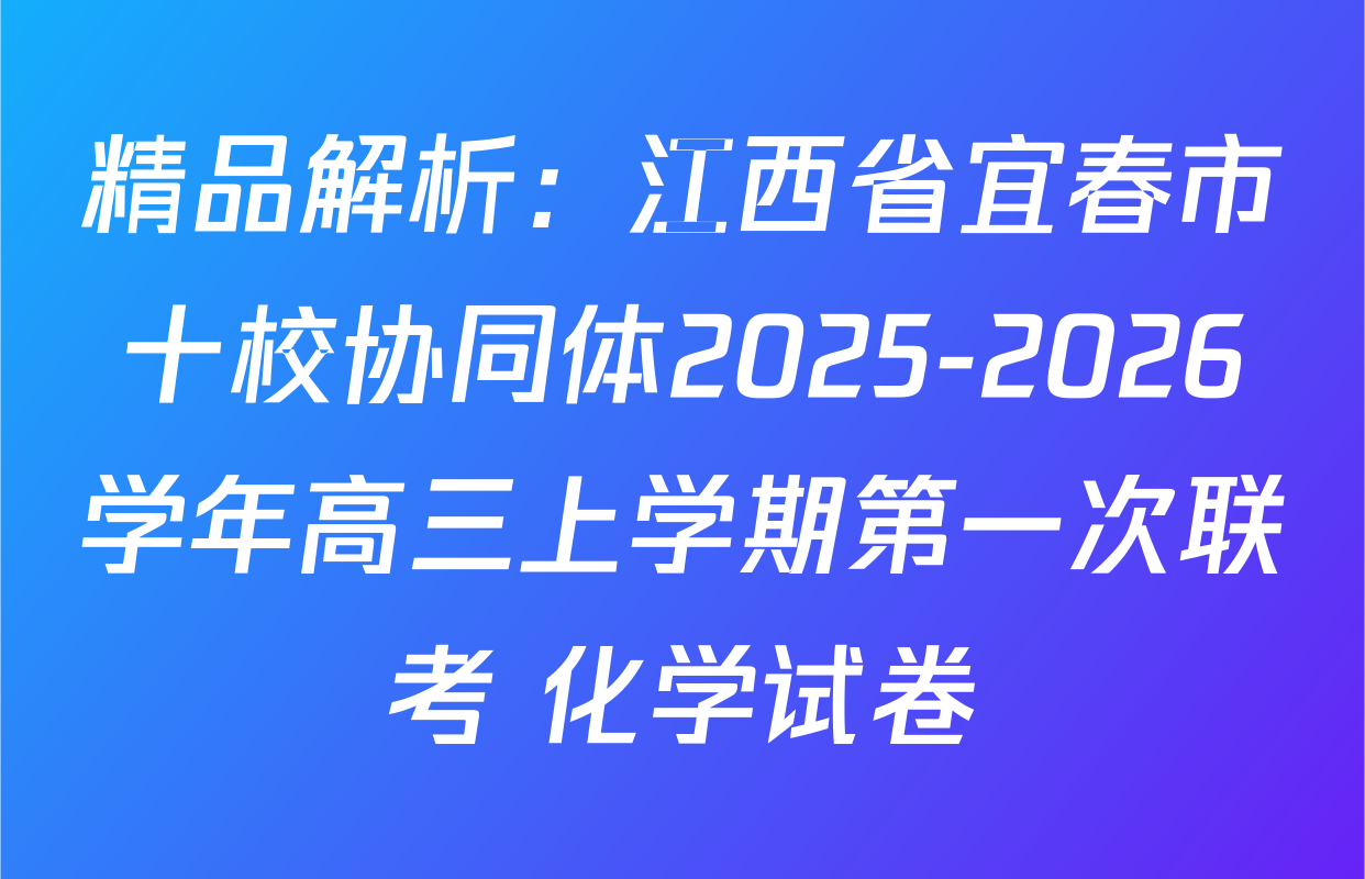 精品解析：江西省宜春市十校协同体2025-2026学年高三上学期第一次联考 化学试卷