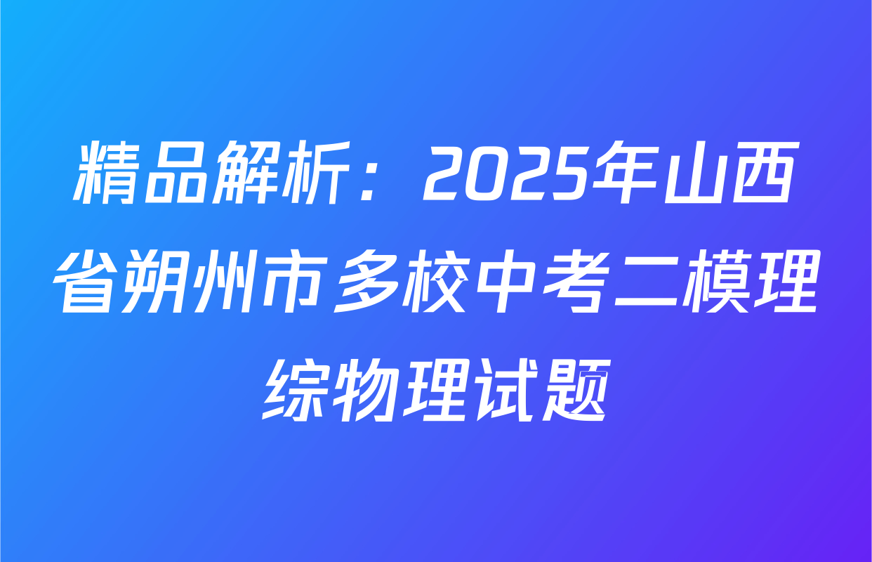 精品解析：2025年山西省朔州市多校中考二模理综物理试题