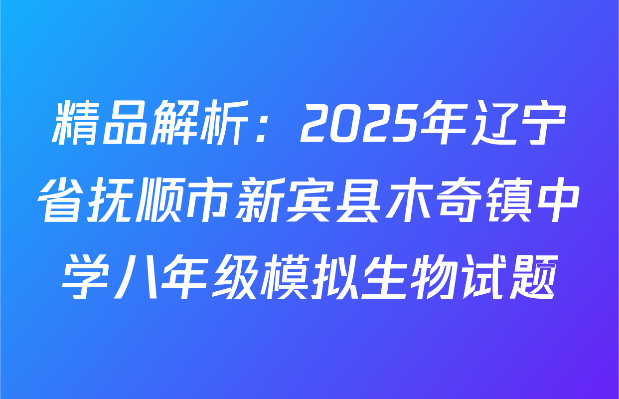 精品解析：2025年辽宁省抚顺市新宾县木奇镇中学八年级模拟生物试题