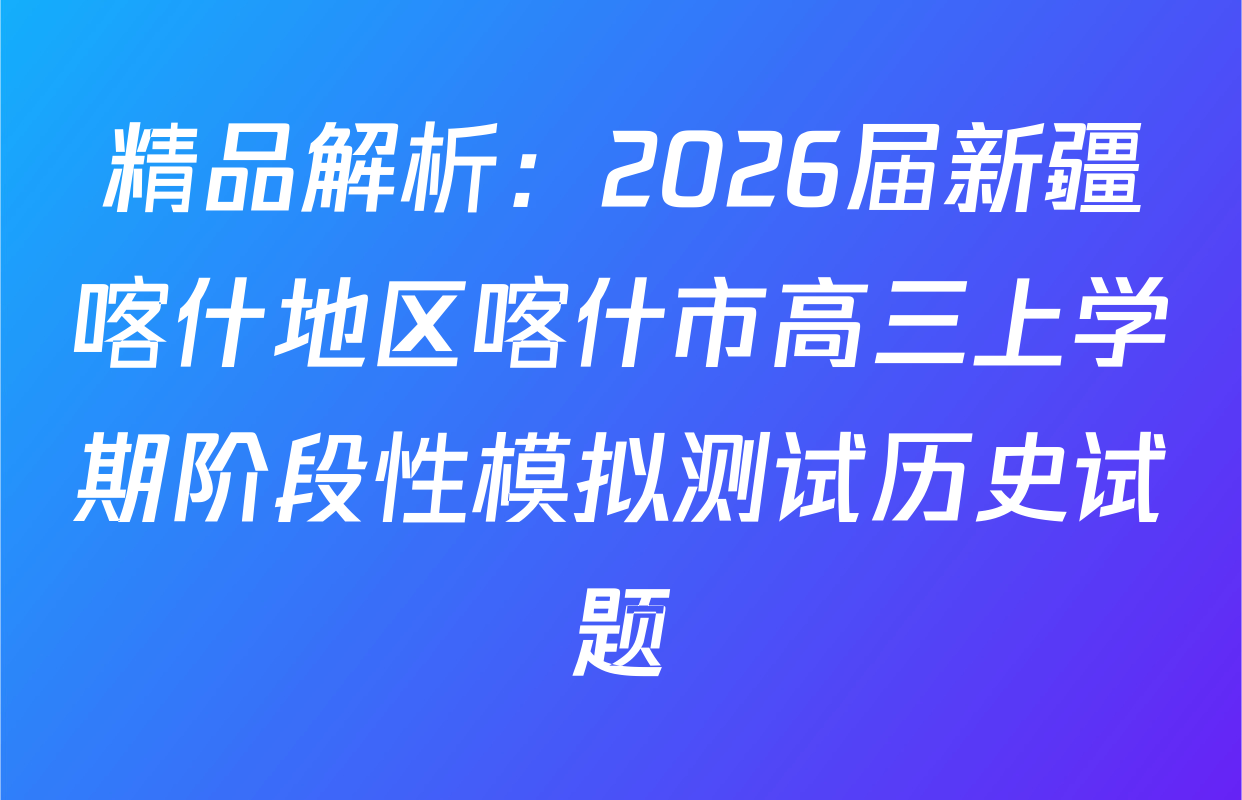 精品解析：2026届新疆喀什地区喀什市高三上学期阶段性模拟测试历史试题