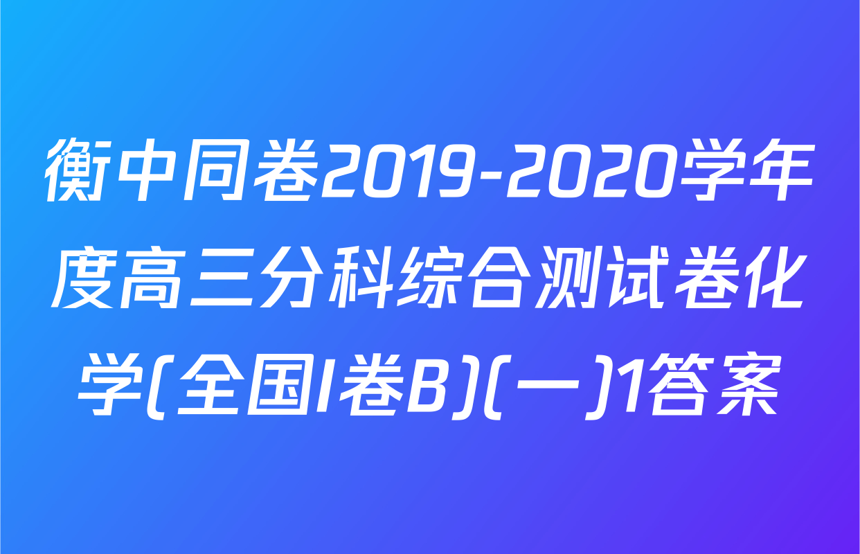 衡中同卷2019-2020学年度高三分科综合测试卷化学(全国I卷B)(一)1答案